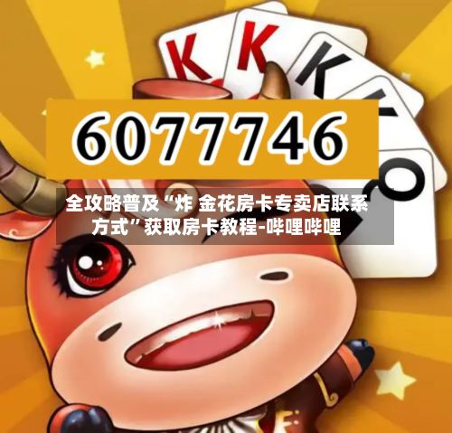 全攻略普及“炸 金花房卡专卖店联系方式	”获取房卡教程-哔哩哔哩-第3张图片