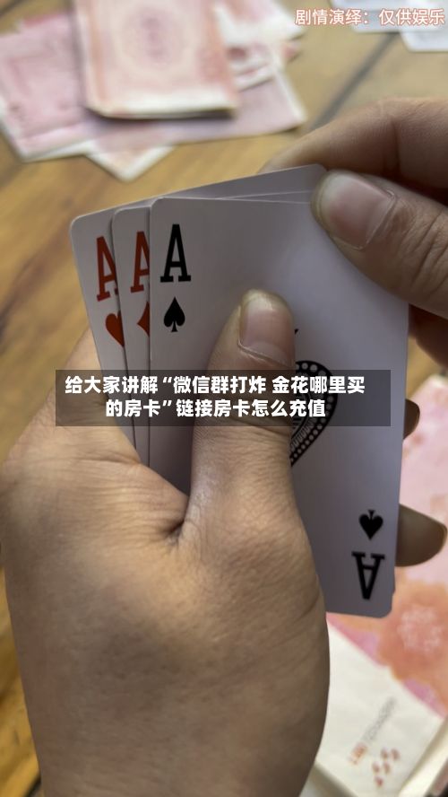 给大家讲解“微信群打炸 金花哪里买的房卡”链接房卡怎么充值