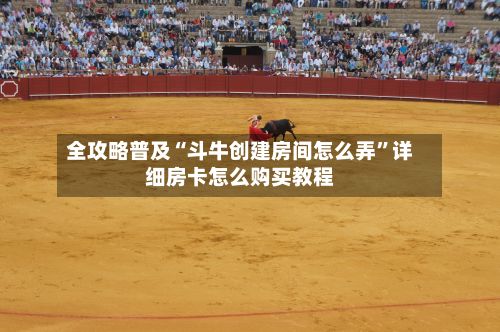 全攻略普及“斗牛创建房间怎么弄”详细房卡怎么购买教程-第2张图片