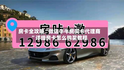 房卡全攻略“微信牛牛房间卡代理商	”详细房卡怎么购买教程-第3张图片