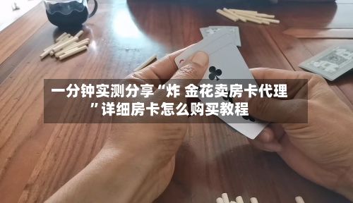 一分钟实测分享“炸 金花卖房卡代理”详细房卡怎么购买教程