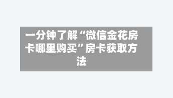 一分钟了解“微信金花房卡哪里购买	”房卡获取方法-第2张图片