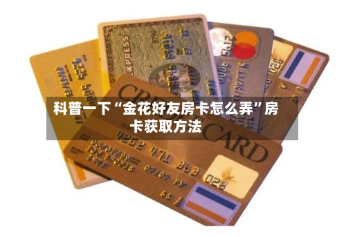 科普一下“金花好友房卡怎么弄”房卡获取方法-第2张图片