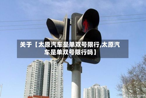 关于【太原汽车是单双号限行,太原汽车是单双号限行吗】-第2张图片