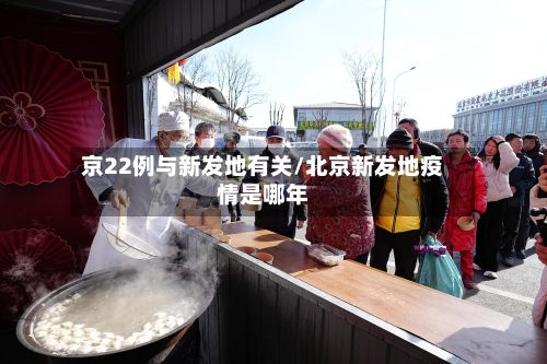 京22例与新发地有关/北京新发地疫情是哪年