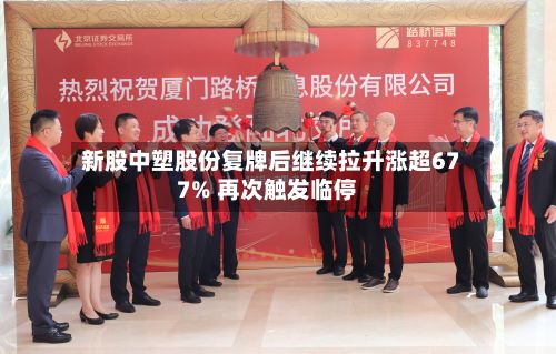 新股中塑股份复牌后继续拉升涨超677% 再次触发临停-第2张图片