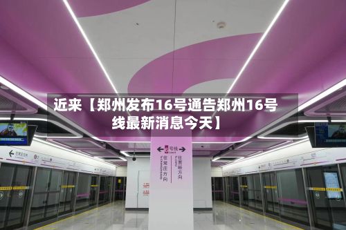 近来【郑州发布16号通告郑州16号线最新消息今天】-第2张图片