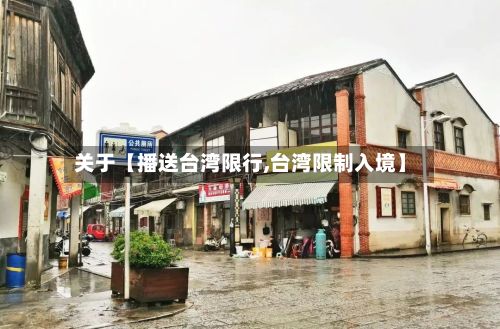 关于【播送台湾限行,台湾限制入境】