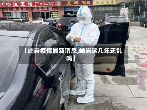 【岫岩疫情最新消息,岫岩这几年还乱吗】