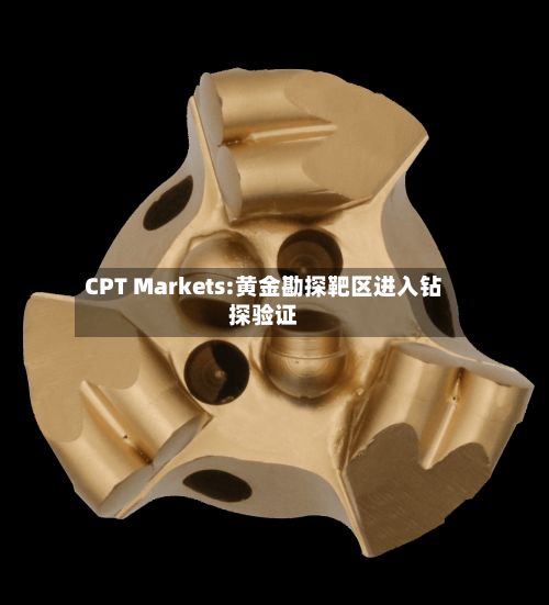 CPT Markets:黄金勘探靶区进入钻探验证-第1张图片