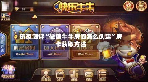 玩家测评“微信牛牛房间怎么创建”房卡获取方法