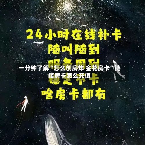 一分钟了解“怎么创房炸 金花房卡”链接房卡怎么充值-第2张图片