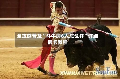 全攻略普及“斗牛房6人怎么开”详细房卡教程