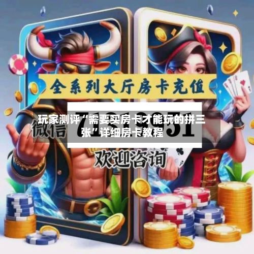 玩家测评“需要买房卡才能玩的拼三张”详细房卡教程-第2张图片