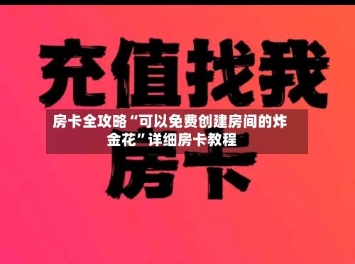 房卡全攻略“可以免费创建房间的炸 金花”详细房卡教程