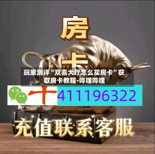 玩家测评“双喜大厅怎么买房卡”获取房卡教程-哔哩哔哩