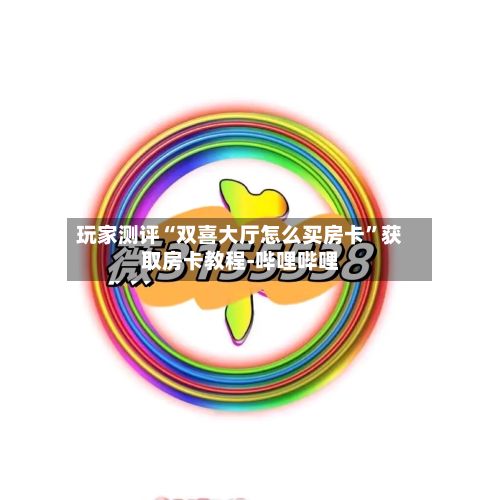 玩家测评“双喜大厅怎么买房卡”获取房卡教程-哔哩哔哩-第2张图片