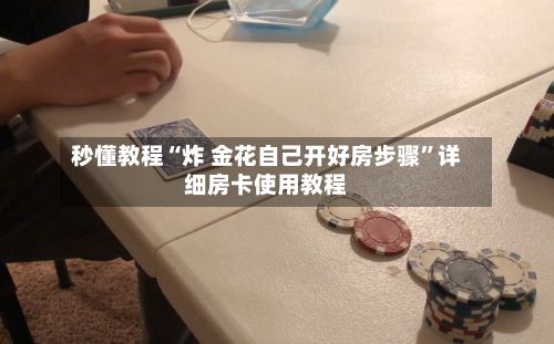 秒懂教程“炸 金花自己开好房步骤”详细房卡使用教程