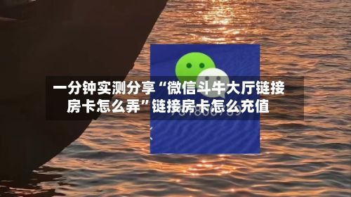 一分钟实测分享“微信斗牛大厅链接房卡怎么弄	”链接房卡怎么充值-第3张图片