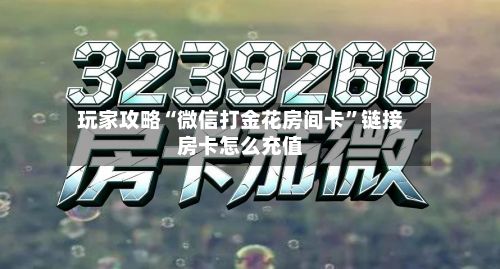 玩家攻略“微信打金花房间卡”链接房卡怎么充值