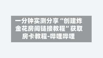 一分钟实测分享“创建炸 金花房间链接教程”获取房卡教程-哔哩哔哩