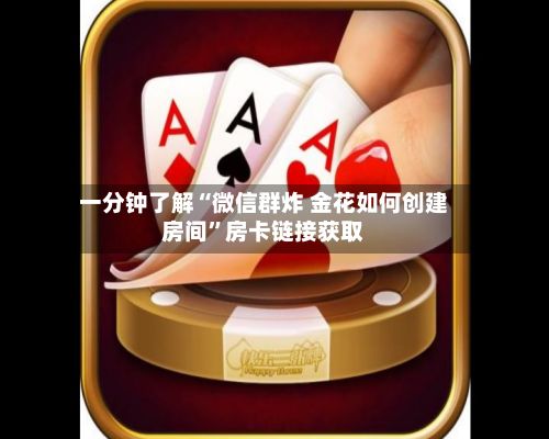 一分钟了解“微信群炸 金花如何创建房间”房卡链接获取
