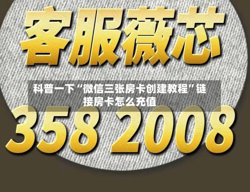 科普一下“微信三张房卡创建教程”链接房卡怎么充值