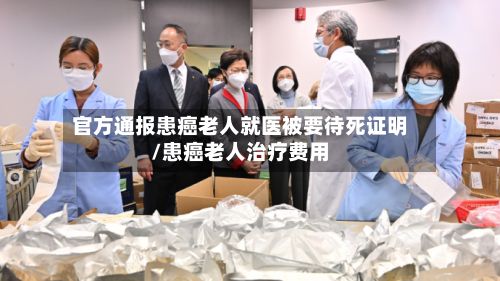 官方通报患癌老人就医被要待死证明/患癌老人治疗费用