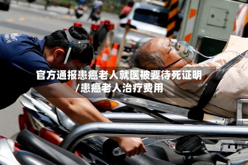 官方通报患癌老人就医被要待死证明/患癌老人治疗费用-第2张图片