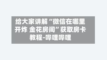 给大家讲解“微信在哪里开炸 金花房间”获取房卡教程-哔哩哔哩