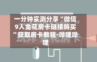 一分钟实测分享“微信9人金花房卡链接购买”获取房卡教程-哔哩哔哩