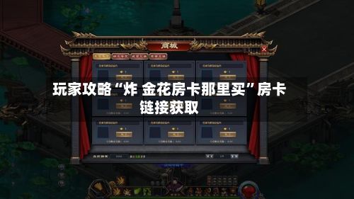 玩家攻略“炸 金花房卡那里买”房卡链接获取