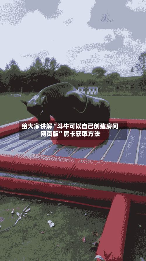 给大家讲解“斗牛可以自己创建房间网页版”房卡获取方法
