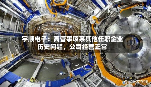 宇顺电子：高管事项系其他任职企业历史问题，公司经营正常-第2张图片