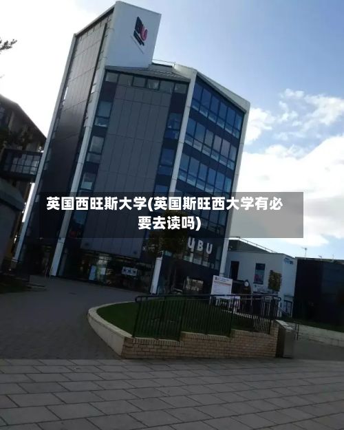 英国西旺斯大学(英国斯旺西大学有必要去读吗)-第1张图片