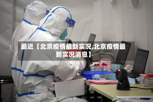 最近【北京疫情最新实况,北京疫情最新实况消息】