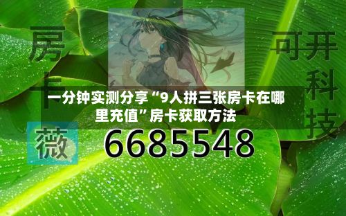 一分钟实测分享“9人拼三张房卡在哪里充值	”房卡获取方法-第2张图片