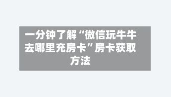 一分钟了解“微信玩牛牛去哪里充房卡”房卡获取方法-第2张图片