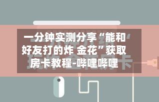一分钟实测分享“能和好友打的炸 金花”获取房卡教程-哔哩哔哩-第3张图片