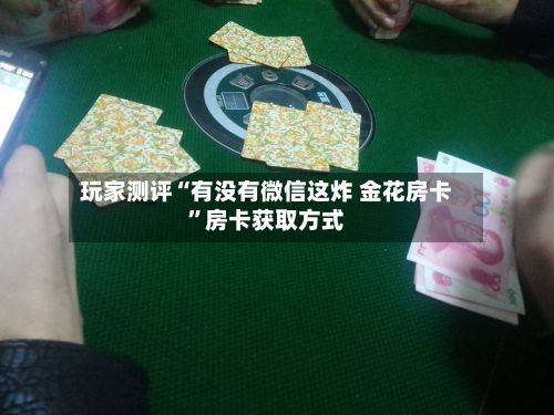 玩家测评“有没有微信这炸 金花房卡”房卡获取方式