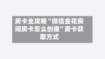 房卡全攻略“微信金花房间房卡怎么创建”房卡获取方式-第2张图片