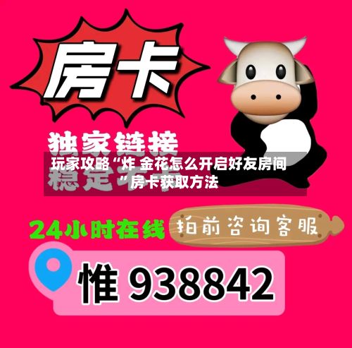 玩家攻略“炸 金花怎么开启好友房间	”房卡获取方法-第2张图片