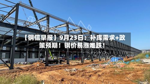 【钢信早报】9月23日:补库需求+政策预期!钢价易涨难跌!-第2张图片