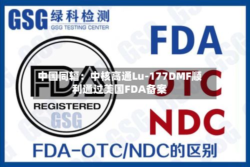中国同辐:中核高通Lu-177DMF顺利通过美国FDA备案-第2张图片