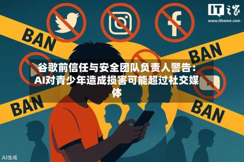 谷歌前信任与安全团队负责人警告:AI对青少年造成损害可能超过社交媒体-第2张图片