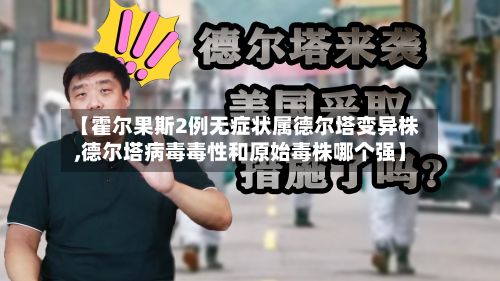 【霍尔果斯2例无症状属德尔塔变异株,德尔塔病毒毒性和原始毒株哪个强】-第2张图片