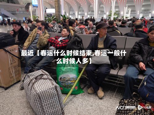 最近【春运什么时候结束,春运一般什么时候人多】